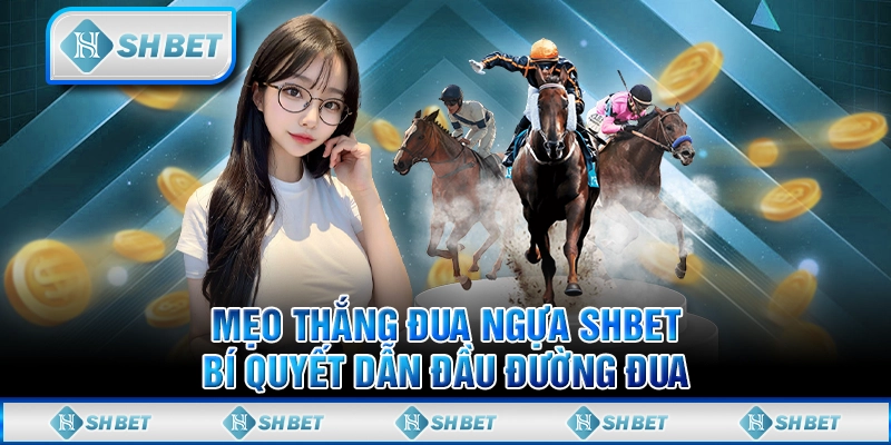 Mẹo Thắng Đua Ngựa SHBET - Bí Quyết Dẫn Đầu Đường Đua