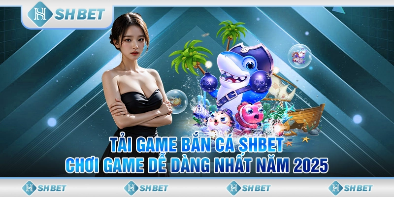 Tải Game Bắn Cá SHBET - Chơi Game Dễ Dàng Nhất Năm 2025