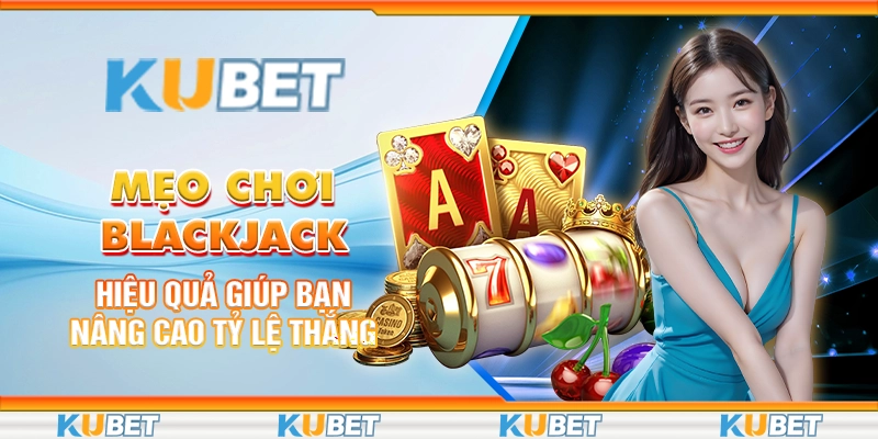 Mẹo Chơi Blackjack Hiệu Quả Giúp Bạn Nâng Cao Tỷ Lệ Thắng