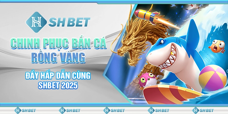 Chinh Phục Bắn Cá Rồng Vàng Đầy Hấp Dẫn Cùng SHBET 2025