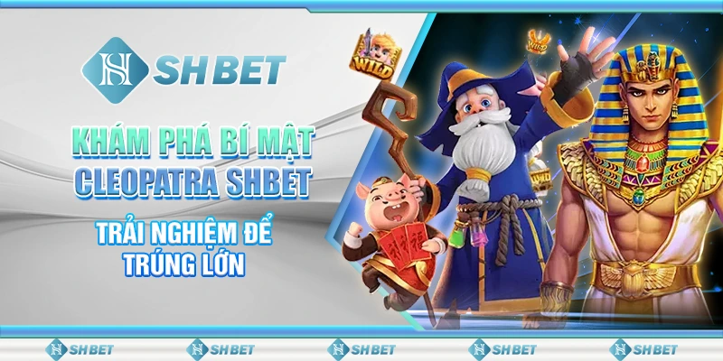 Khám Phá Bí Mật Cleopatra SHBET – Trải Nghiệm Để Trúng Lớn
