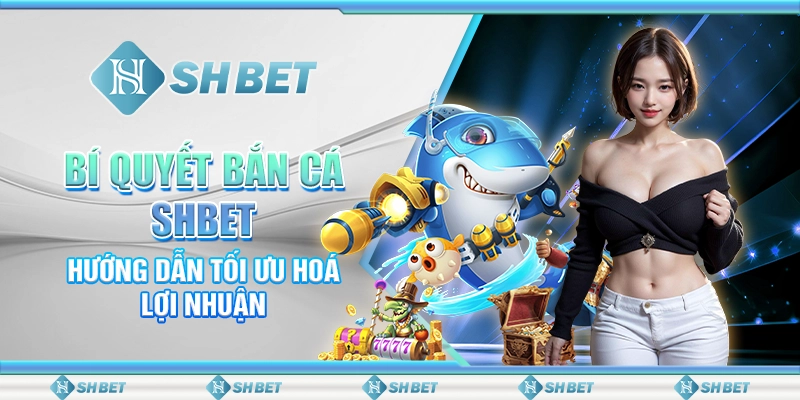 Bí Quyết Bắn Cá SHBET - Hướng Dẫn Tối Ưu Hoá Lợi Nhuận