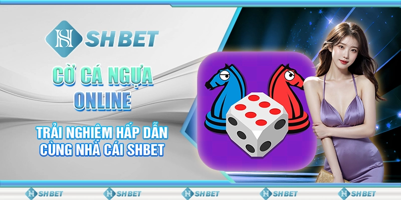 Cờ Cá Ngựa Online - Trải Nghiệm Hấp Dẫn Cùng Nhà Cái SHBET
