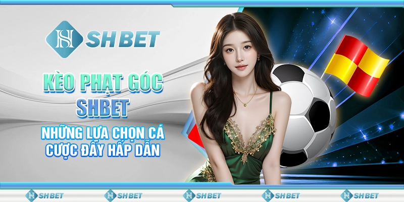 Kèo Phạt Góc SHBET - Những Lựa Chọn Cá Cược Đầy Hấp Dẫn