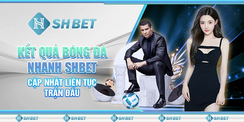 Kết Quả Bóng Đá Nhanh SHBET - Cập Nhật Liên Tục Trận Đấu