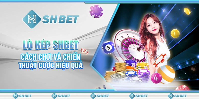 Lô Kép SHBET - Cách Chơi Và Chiến Thuật Cược Hiệu Quả