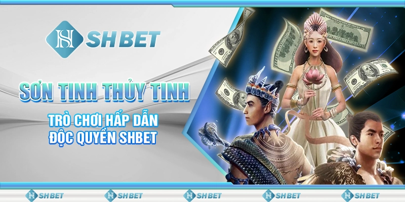 Sơn Tinh Thủy Tinh - Trò Chơi Hấp Dẫn Độc Quyền SHBET
