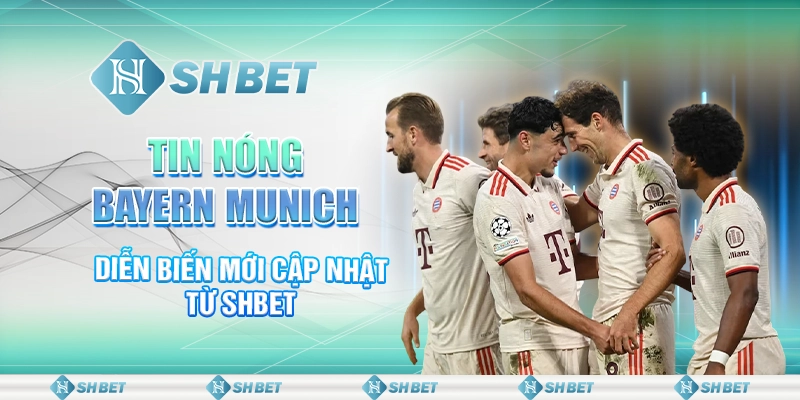 Tin Nóng Bayern Munich – Diễn Biến Mới Cập Nhật Từ SHBET