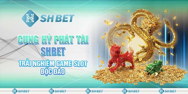 Cung Hỷ Phát Tài SHBET - Trải Nghiệm Game Slot Độc Đáo