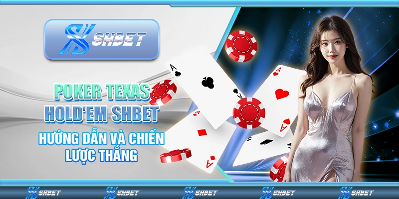 Poker Texas Hold'em SHBET - Hướng Dẫn Và Chiến Lược Thắng
