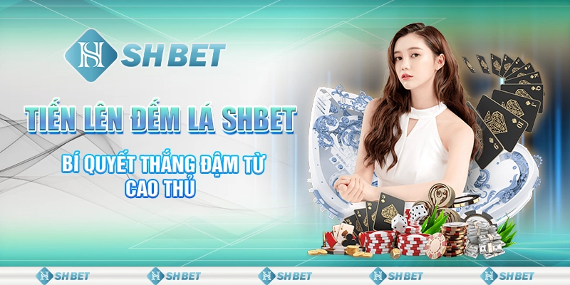 Tiến Lên Đếm Lá SHBET – Bí Quyết Thắng Đậm Từ Cao Thủ