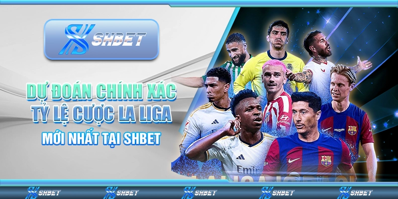 Dự Đoán Chính Xác Tỷ Lệ Cược La Liga Mới Nhất Tại SHBET