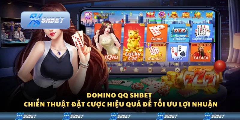 Domino QQ Shbet - Chiến thuật đặt cược hiệu quả để tối ưu lợi nhuận