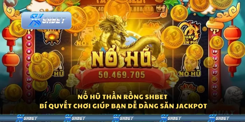 Nổ hũ Thần Rồng Shbet - Bí quyết chơi giúp bạn dễ dàng săn jackpot